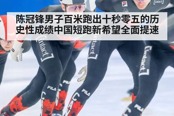 陈冠锋男子百米跑出十秒零五的历史性成绩中国短跑新希望全面提速