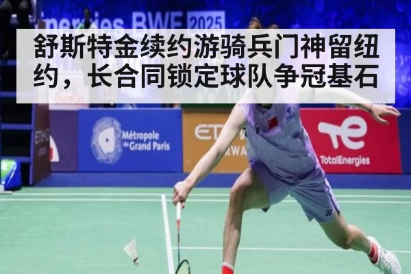 舒斯特金续约游骑兵门神留纽约，长合同锁定球队争冠基石