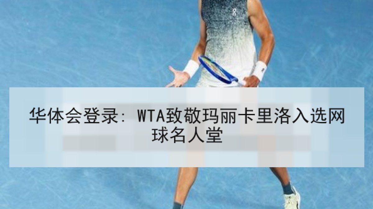 华体会登录: WTA致敬玛丽卡里洛入选网球名人堂 华体会登录: WTA致敬玛丽卡里洛入选网球名人堂