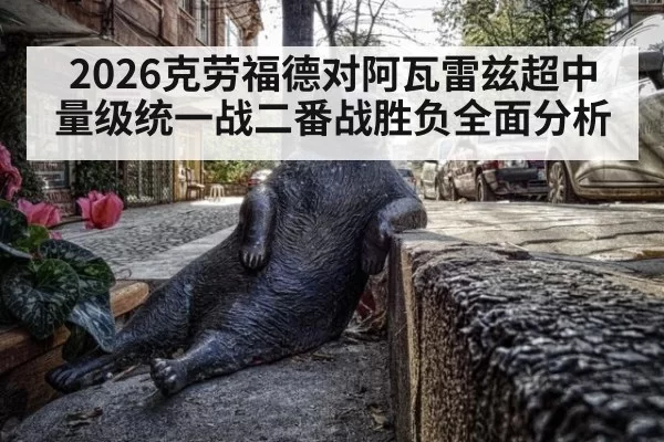 2026克劳福德对阿瓦雷兹超中量级统一战二番战胜负全面分析